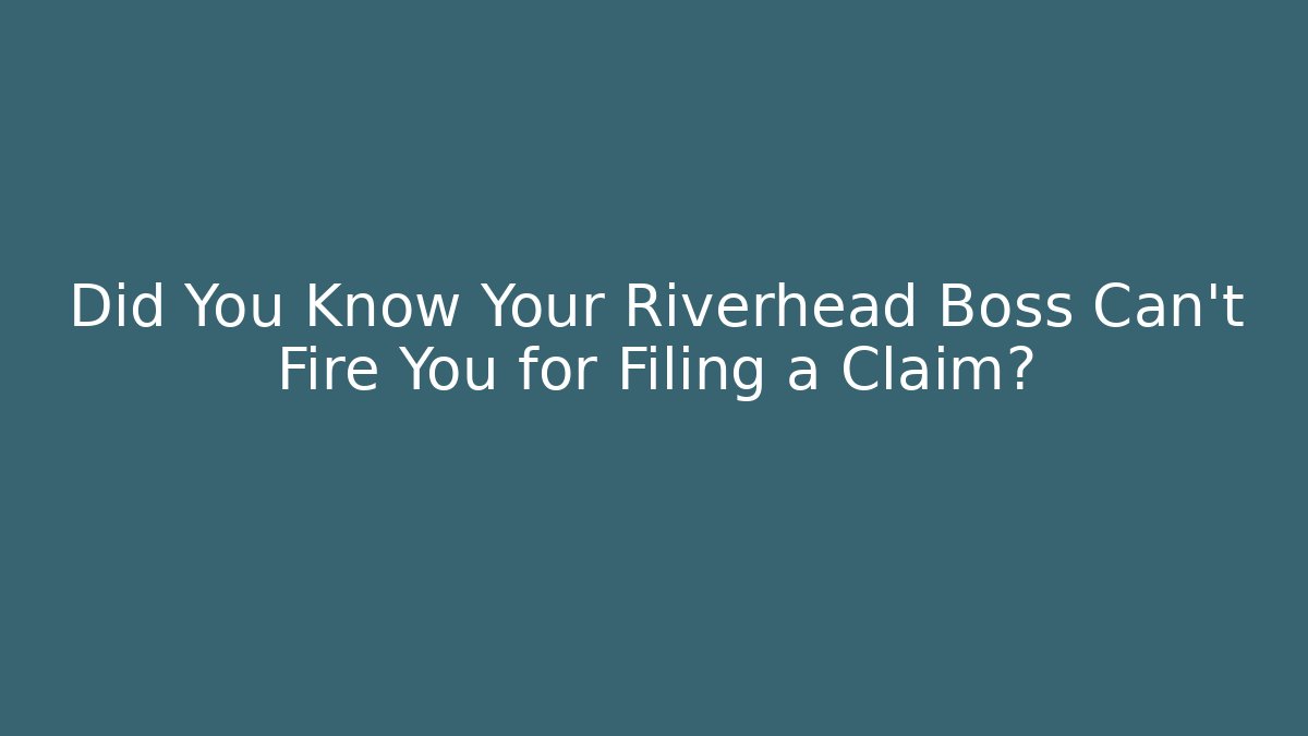 Did You Know Your Riverhead Boss Can't Fire You for Filing a Claim?