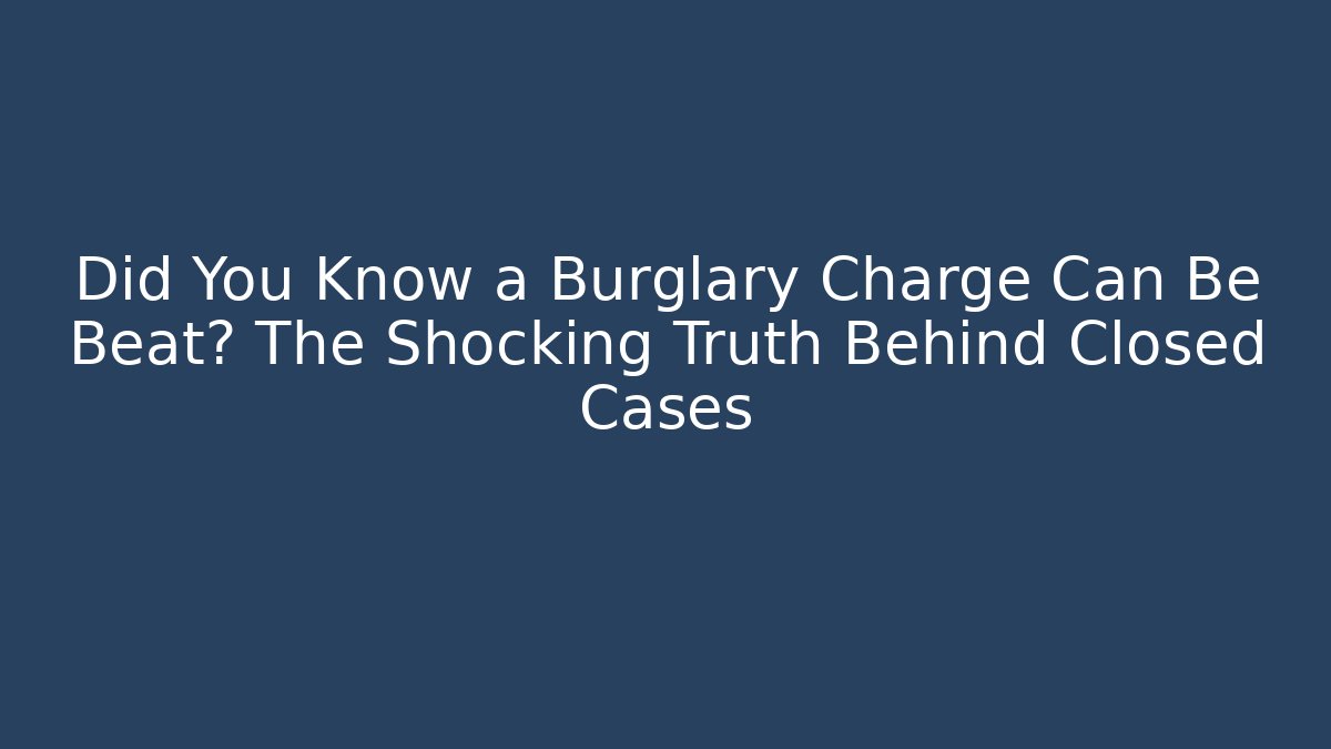 Did You Know a Burglary Charge Can Be Beat? The Shocking Truth Behind Closed Cases