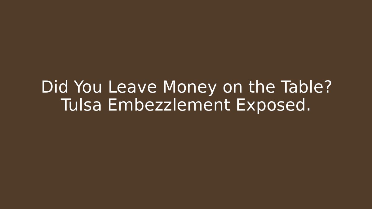 Did You Leave Money on the Table? Tulsa Embezzlement Exposed.