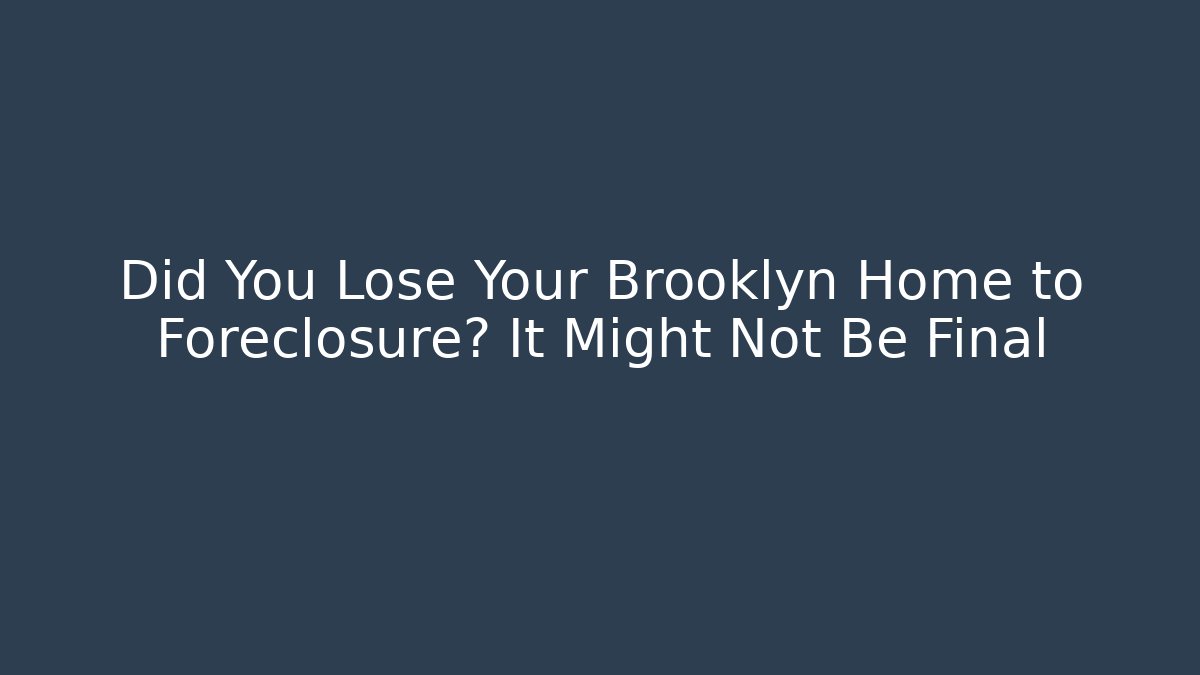 Did You Lose Your Brooklyn Home to Foreclosure? It Might Not Be Final