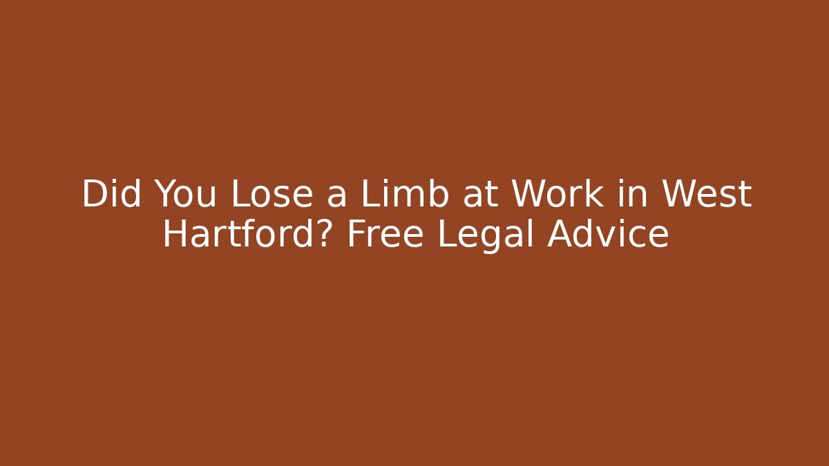 Did You Lose a Limb at Work in West Hartford? Free Legal Advice