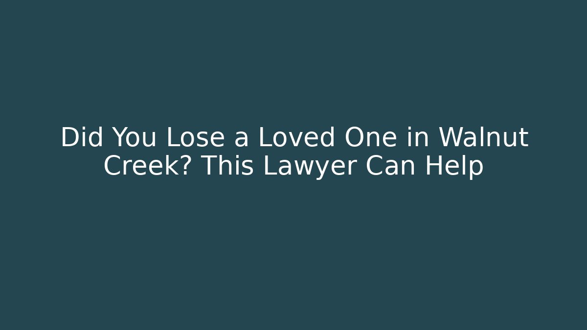 Did You Lose a Loved One in Walnut Creek? This Lawyer Can Help - WealthxGroup