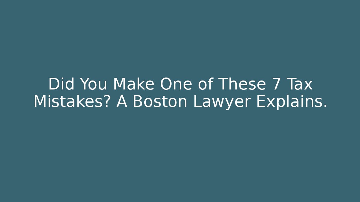 Did You Make One of These 7 Tax Mistakes? A Boston Lawyer Explains.