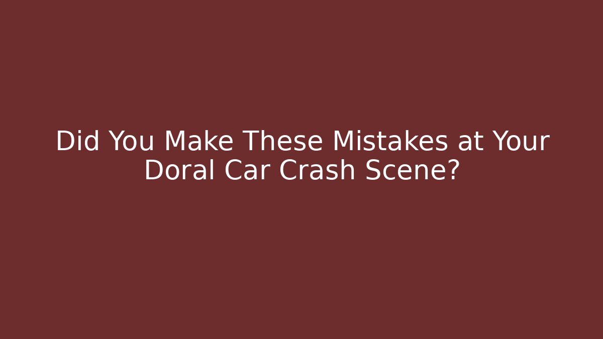 Did You Make These Mistakes at Your Doral Car Crash Scene?