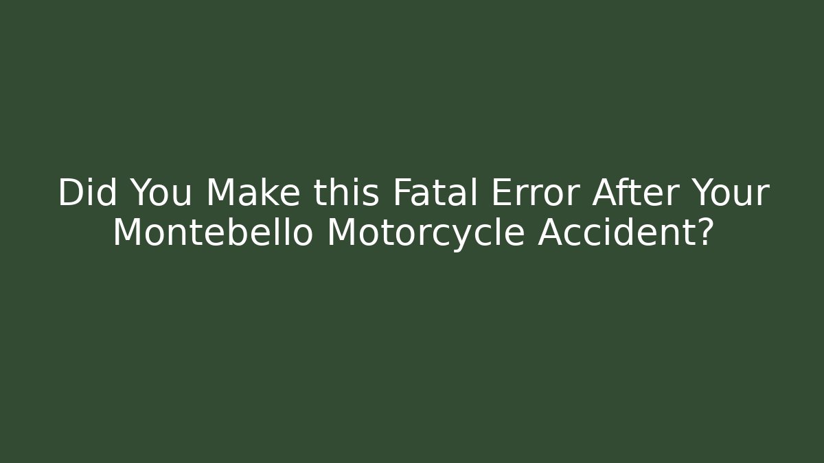 Did You Make this Fatal Error After Your Montebello Motorcycle Accident?