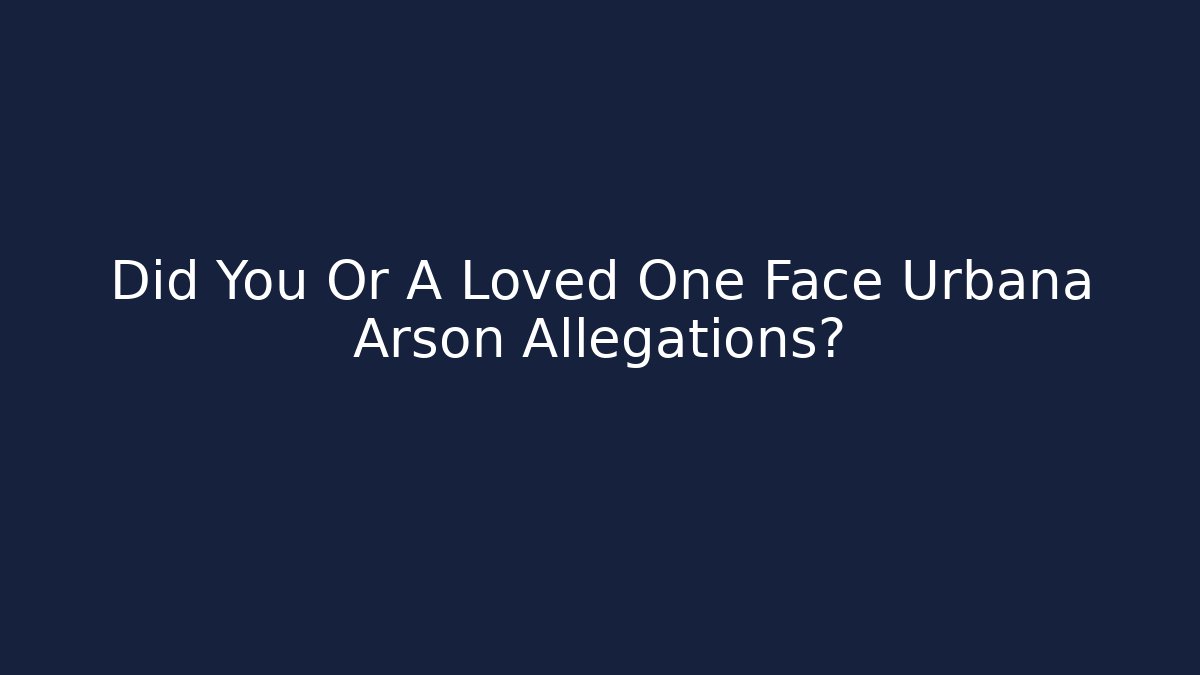 Did You Or A Loved One Face Urbana Arson Allegations? - WealthxGroup