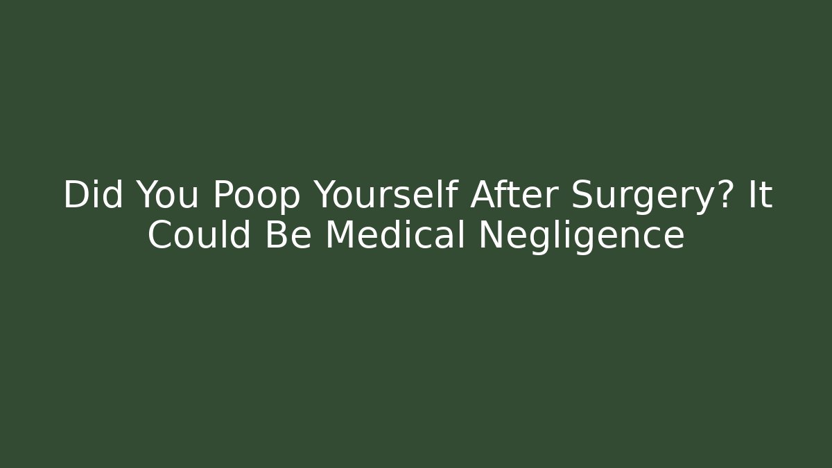 Did You Poop Yourself After Surgery? It Could Be Medical Negligence