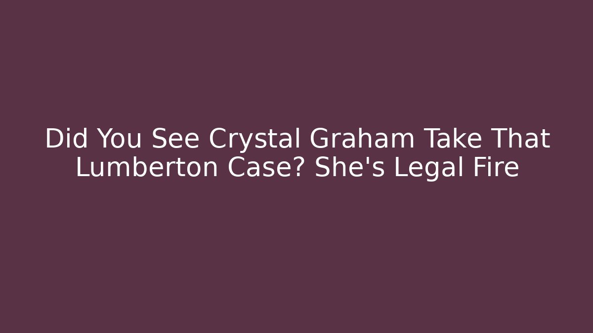 Did You See Crystal Graham Take That Lumberton Case? She's Legal Fire