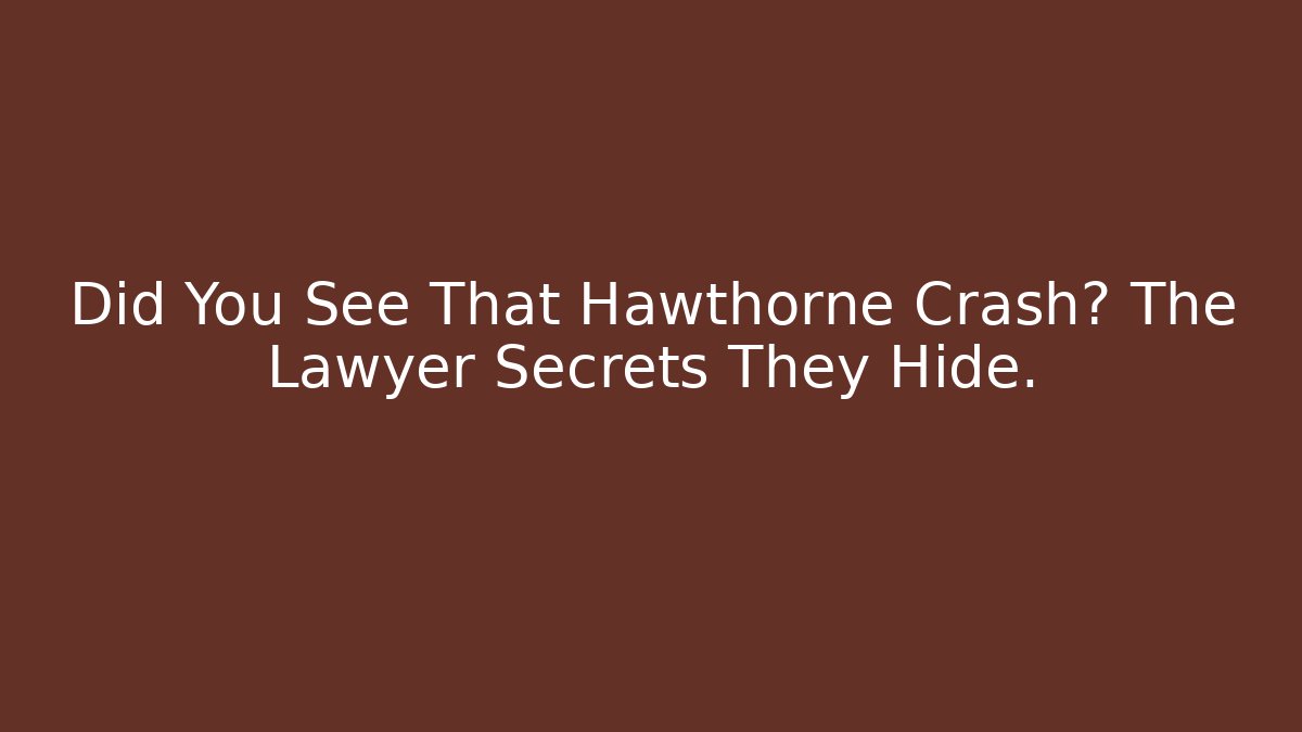 Did You See That Hawthorne Crash? The Lawyer Secrets They Hide.