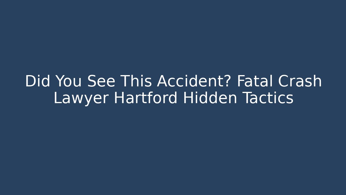 Did You See This Accident? Fatal Crash Lawyer Hartford Hidden Tactics