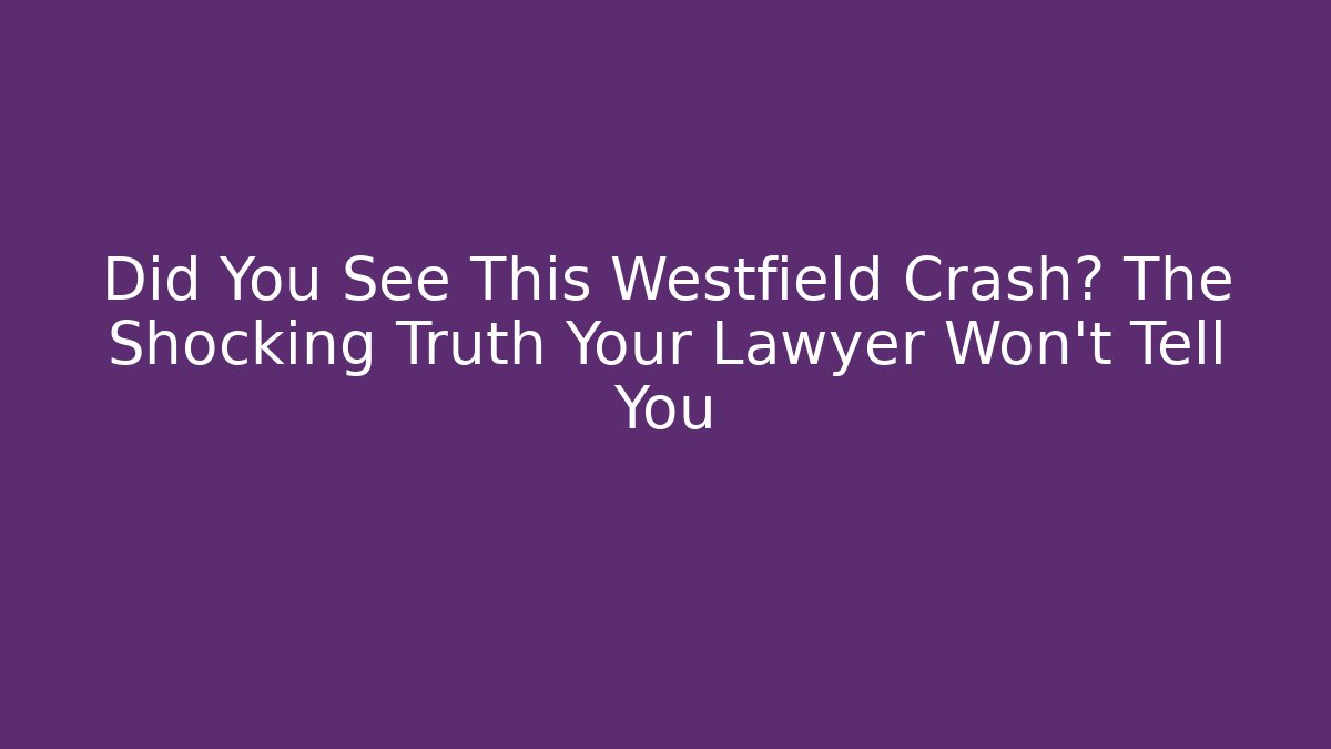 Did You See This Westfield Crash? The Shocking Truth Your Lawyer Won't Tell You - WealthxGroup