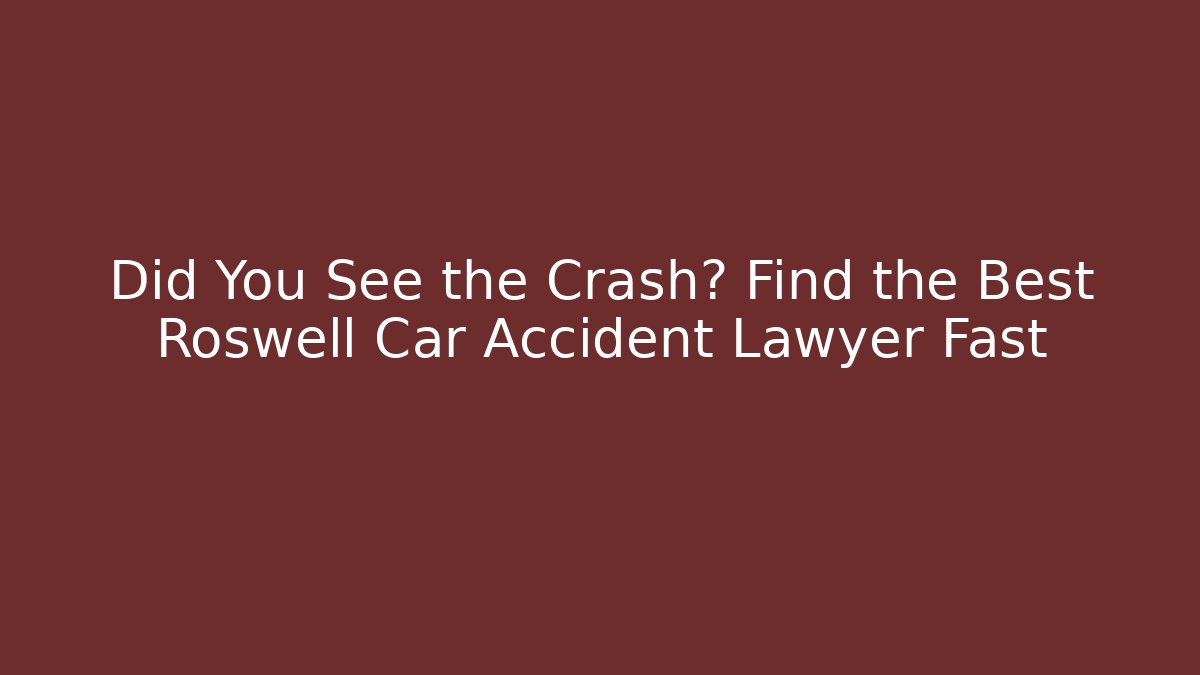 Did You See the Crash? Find the Best Roswell Car Accident Lawyer Fast