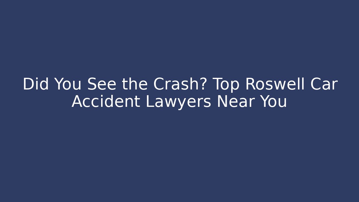 Did You See the Crash? Top Roswell Car Accident Lawyers Near You