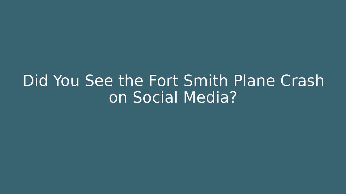 Did You See the Fort Smith Plane Crash on Social Media?