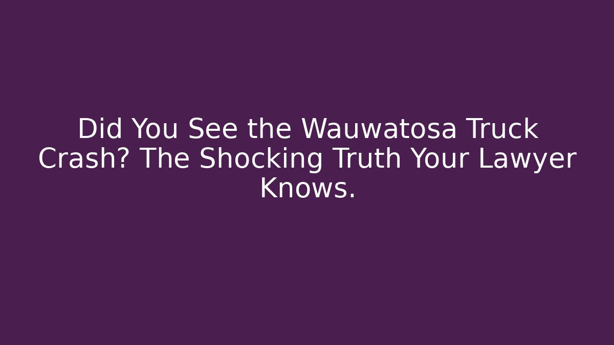 Did You See the Wauwatosa Truck Crash? The Shocking Truth Your Lawyer Knows.