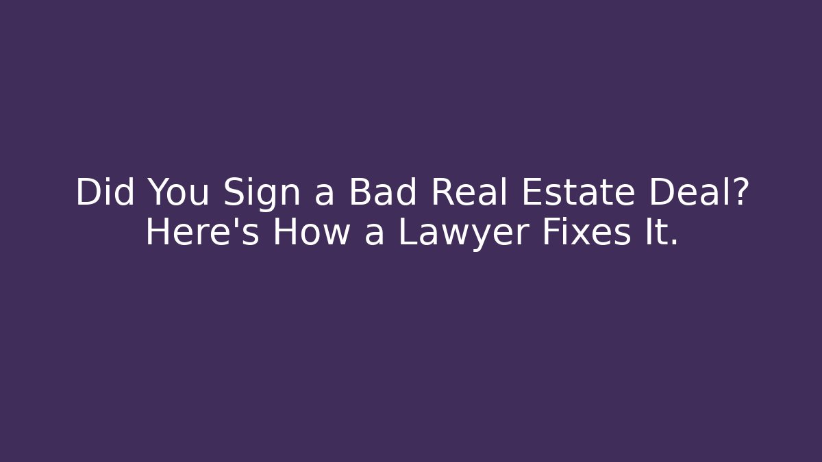 Did You Sign a Bad Real Estate Deal? Here's How a Lawyer Fixes It.