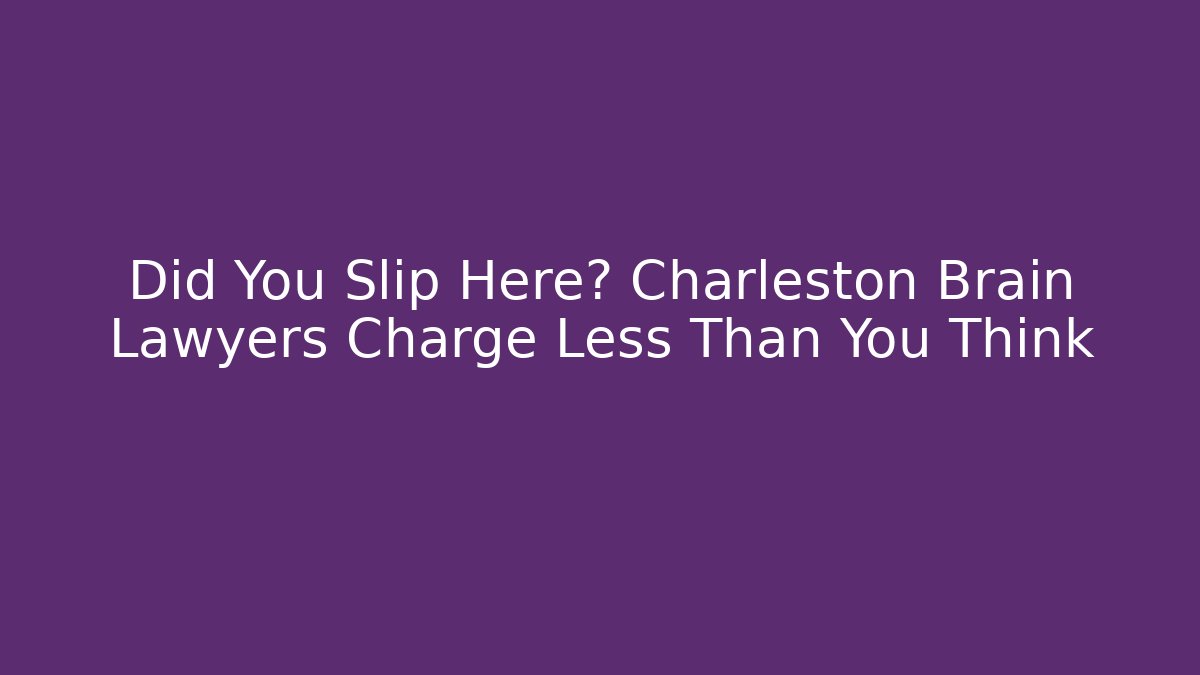 Did You Slip Here? Charleston Brain Lawyers Charge Less Than You Think
