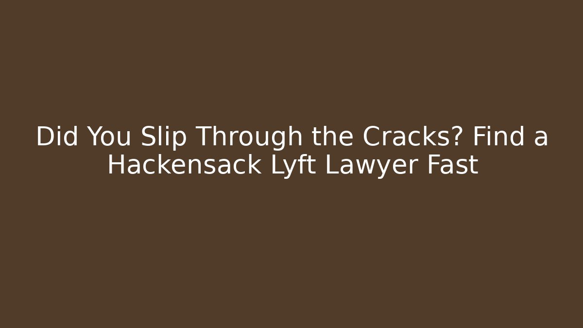 Did You Slip Through the Cracks? Find a Hackensack Lyft Lawyer Fast - WealthxGroup