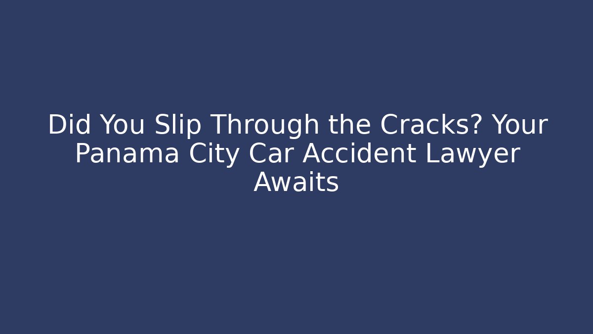 Did You Slip Through the Cracks? Your Panama City Car Accident Lawyer Awaits