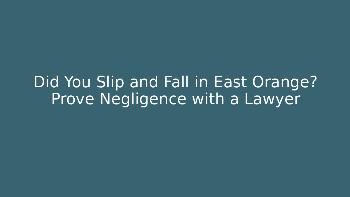 Did You Slip and Fall in East Orange? Prove Negligence with a Lawyer