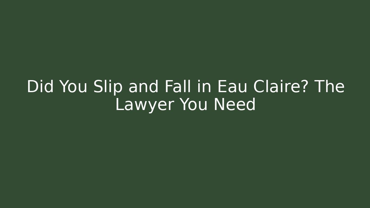 Did You Slip and Fall in Eau Claire? The Lawyer You Need