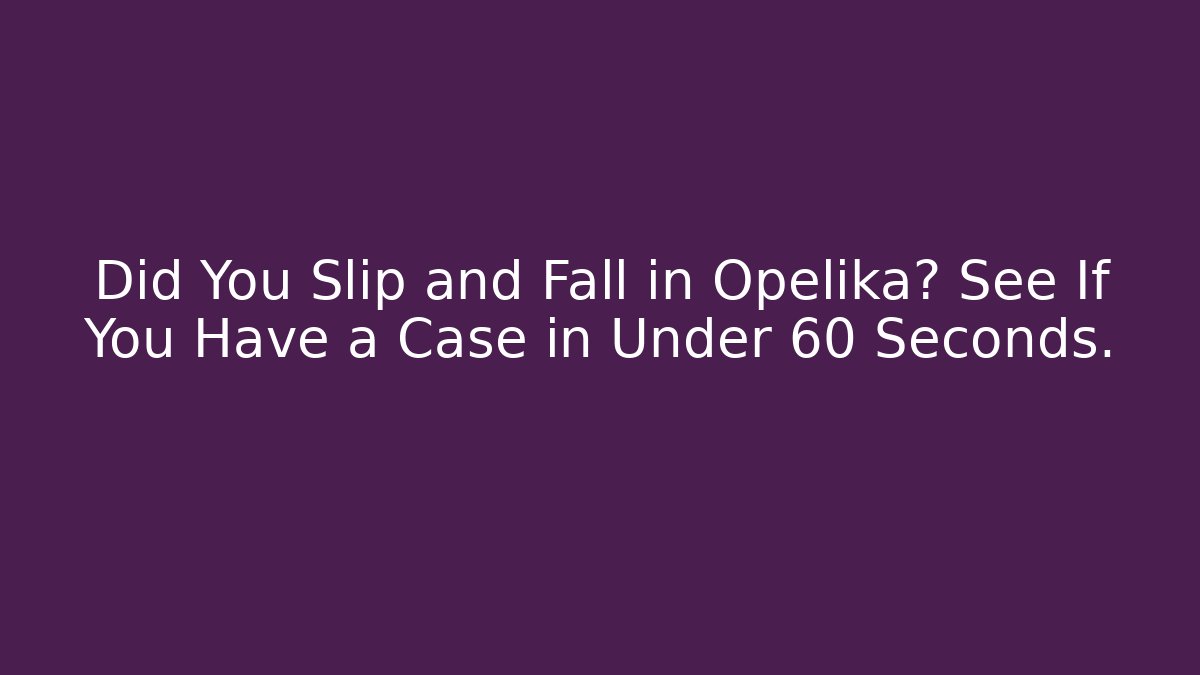 Did You Slip and Fall in Opelika? See If You Have a Case in Under 60 Seconds.