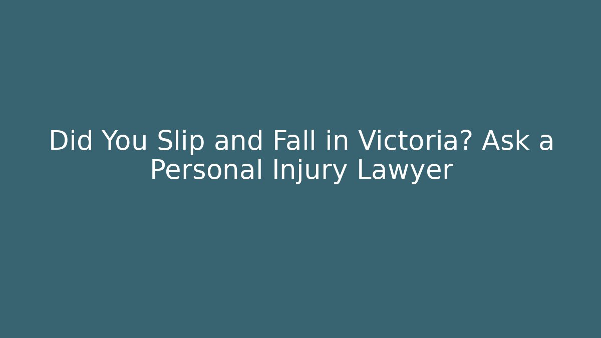 Did You Slip and Fall in Victoria? Ask a Personal Injury Lawyer