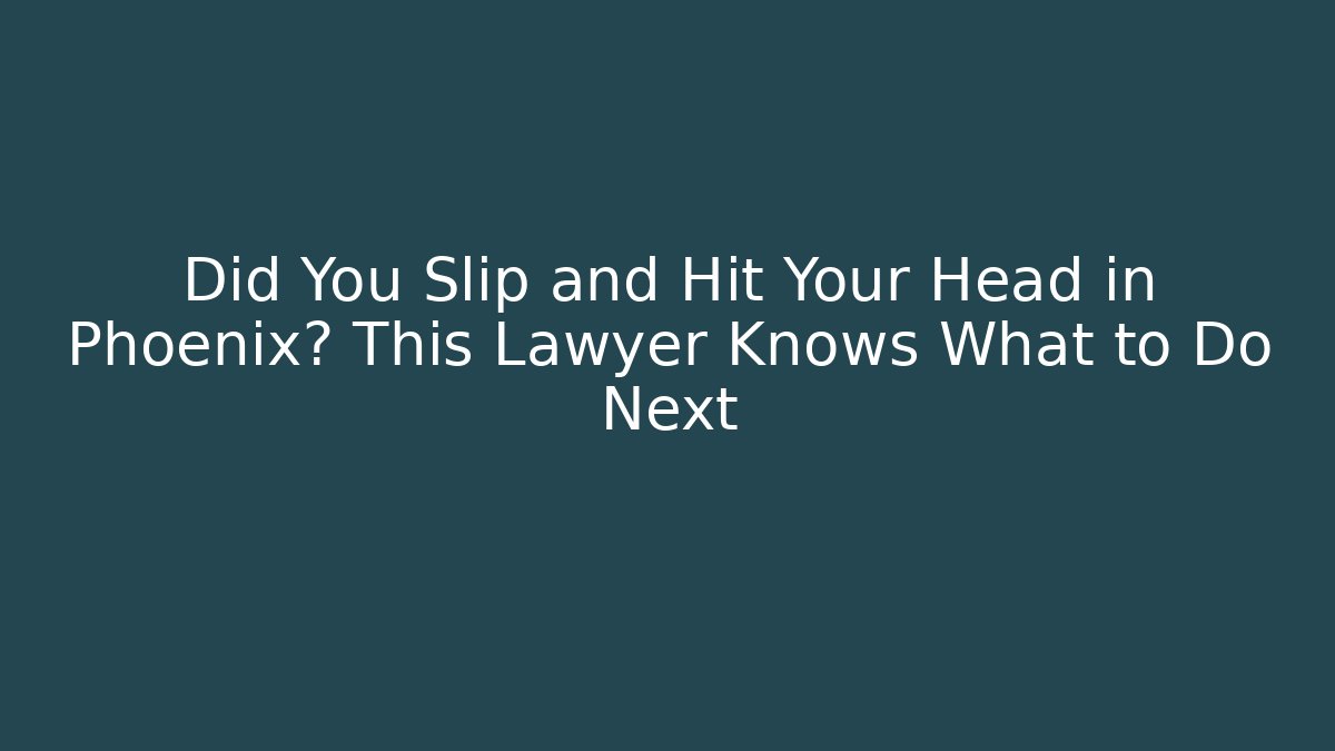 Did You Slip and Hit Your Head in Phoenix? This Lawyer Knows What to Do Next