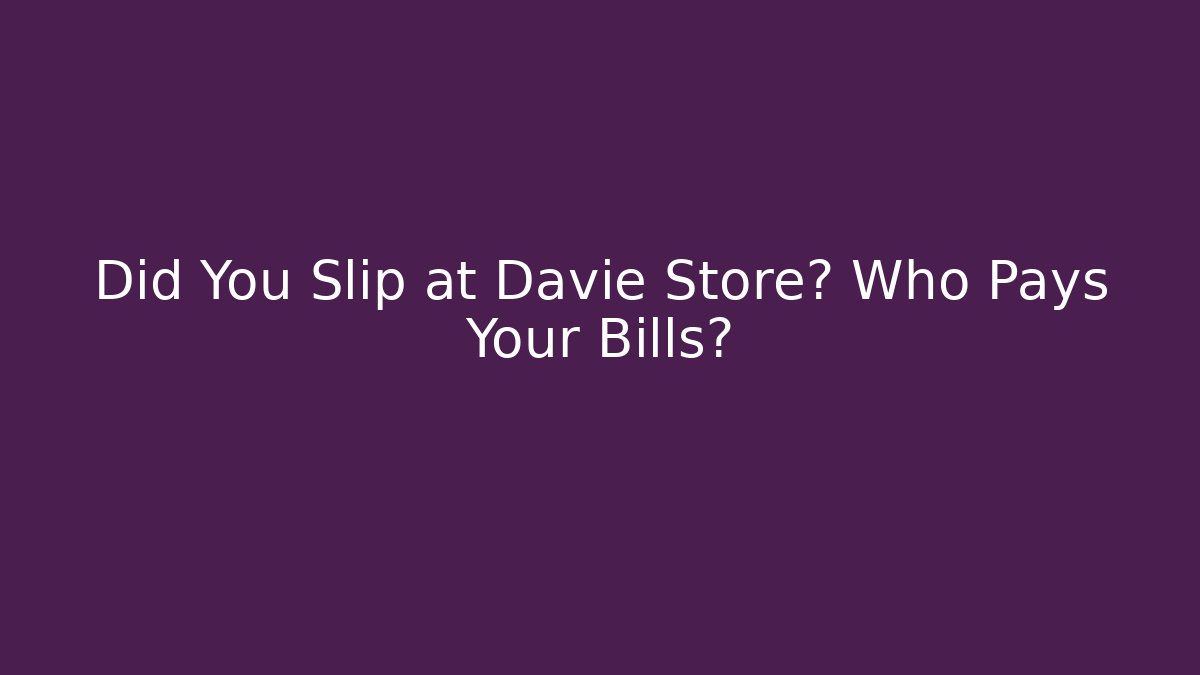 Did You Slip at Davie Store? Who Pays Your Bills?