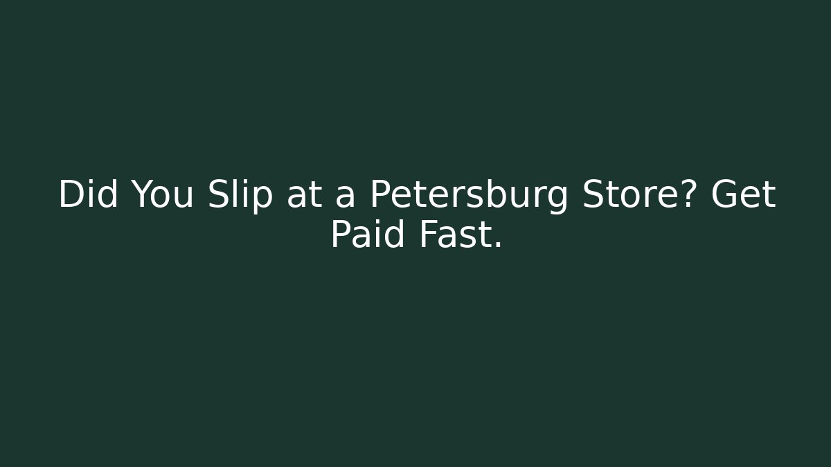 Did You Slip at a Petersburg Store? Get Paid Fast.