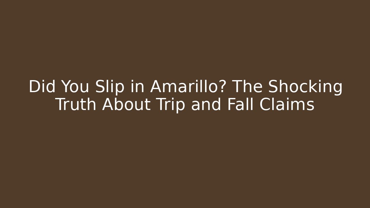 Did You Slip in Amarillo? The Shocking Truth About Trip and Fall Claims