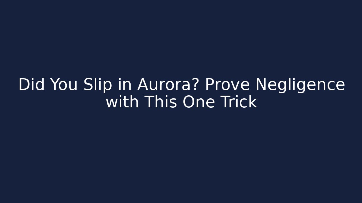 Did You Slip in Aurora? Prove Negligence with This One Trick