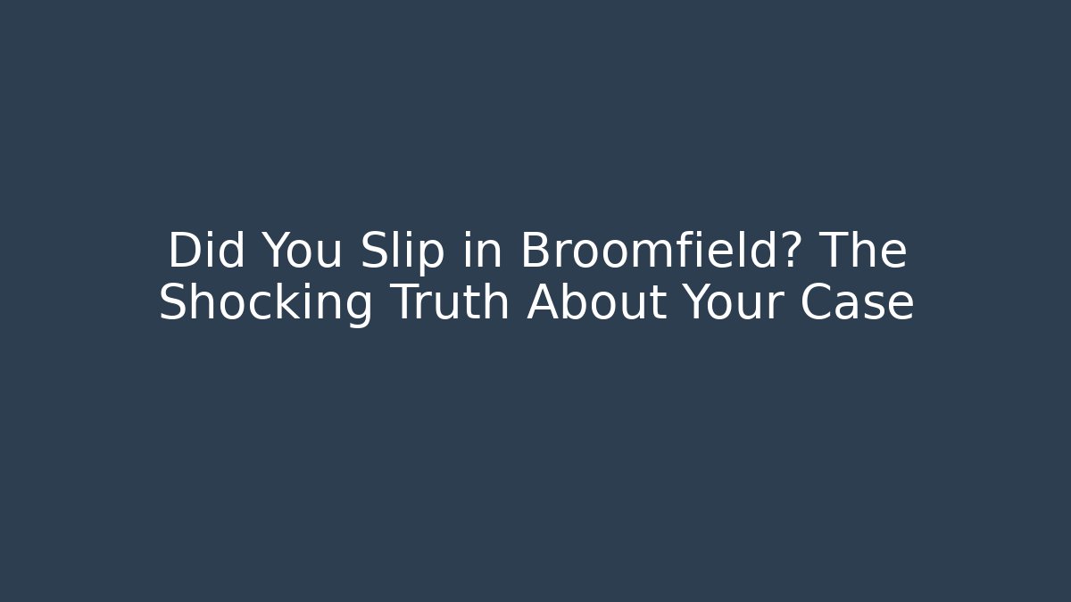 Did You Slip in Broomfield? The Shocking Truth About Your Case