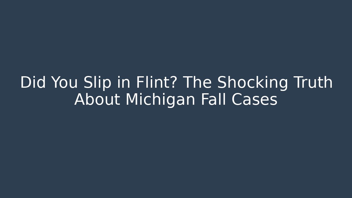 Did You Slip in Flint? The Shocking Truth About Michigan Fall Cases