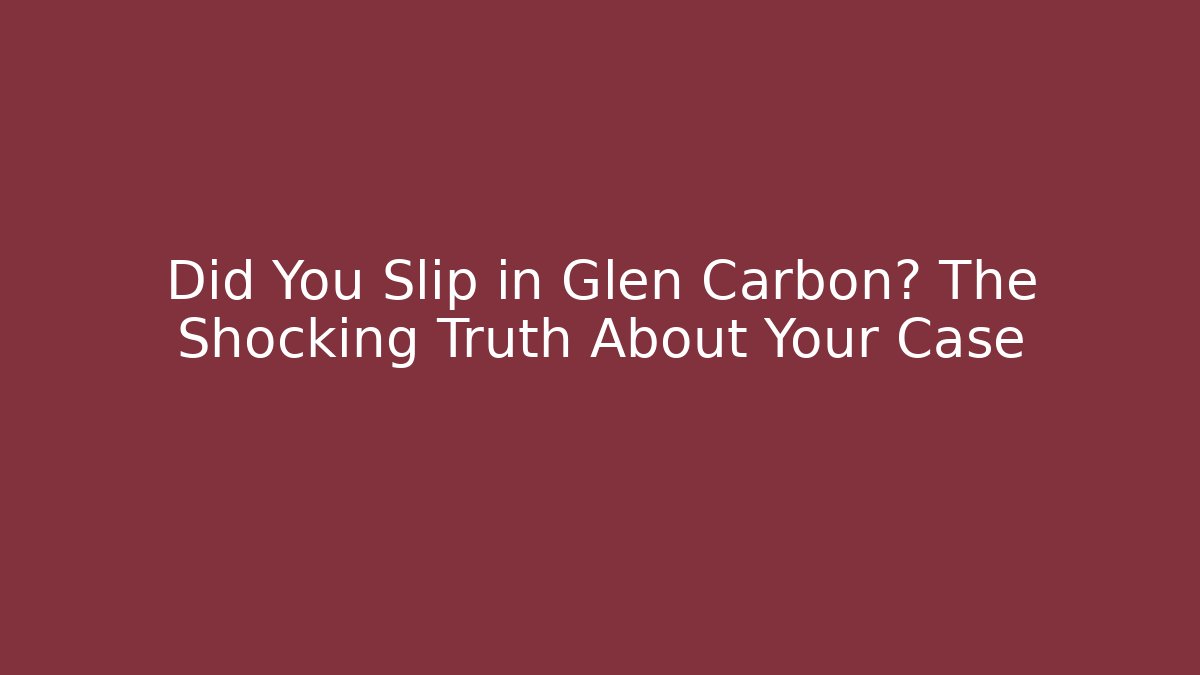 Did You Slip in Glen Carbon? The Shocking Truth About Your Case