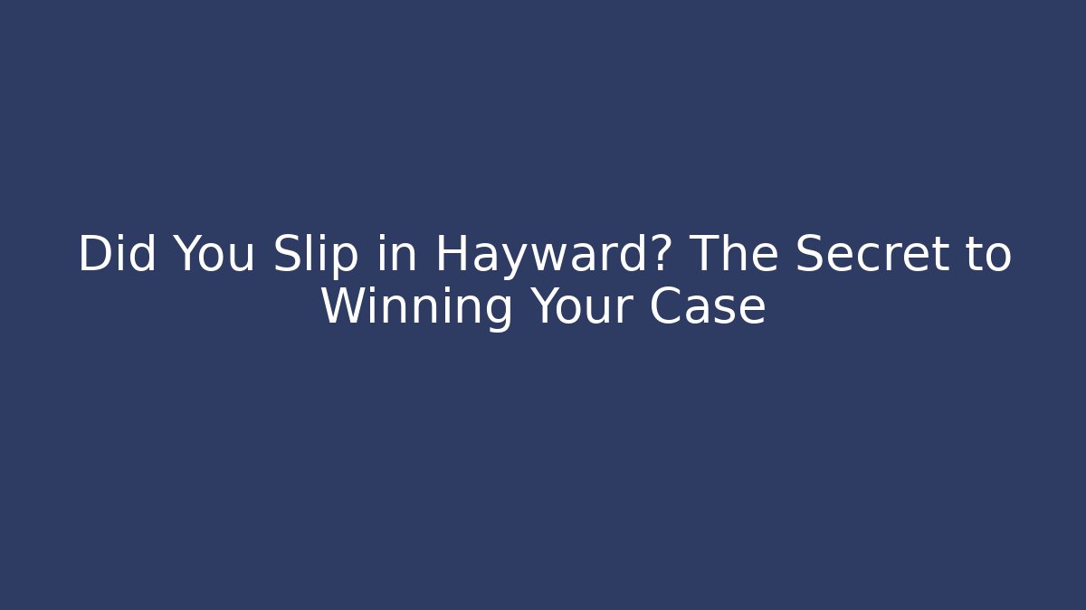 Did You Slip in Hayward? The Secret to Winning Your Case
