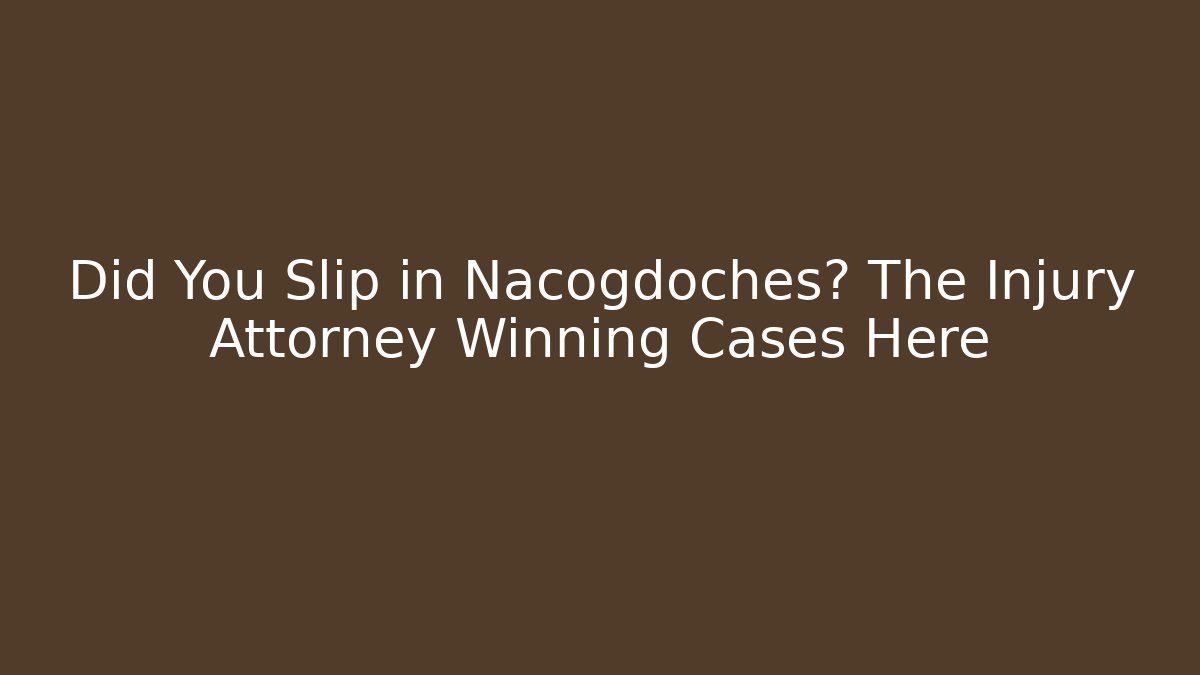 Did You Slip in Nacogdoches? The Injury Attorney Winning Cases Here