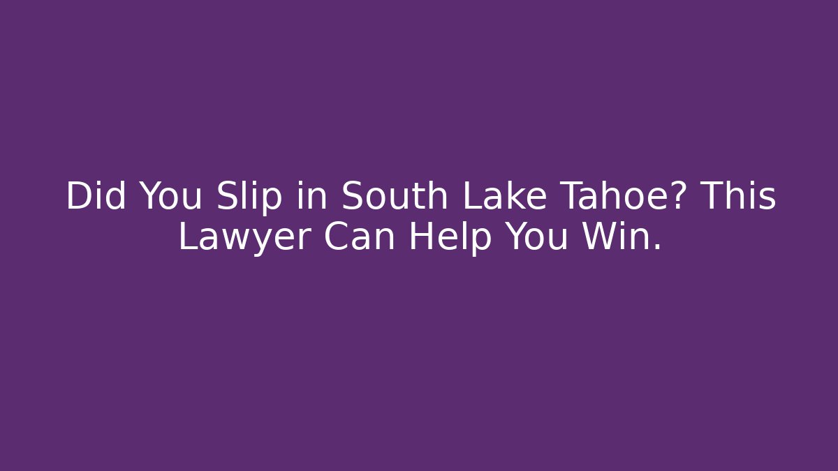 Did You Slip in South Lake Tahoe? This Lawyer Can Help You Win.