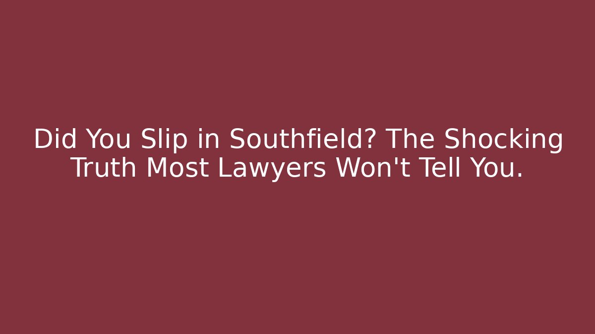 Did You Slip in Southfield? The Shocking Truth Most Lawyers Won't Tell You.