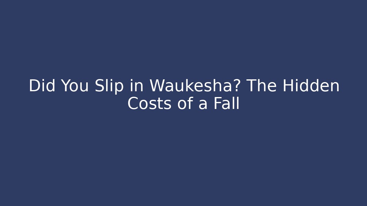 Did You Slip in Waukesha? The Hidden Costs of a Fall
