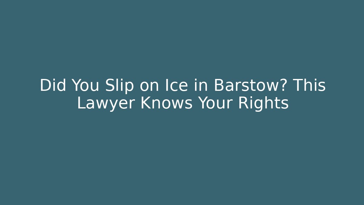 Did You Slip on Ice in Barstow? This Lawyer Knows Your Rights - WealthxGroup