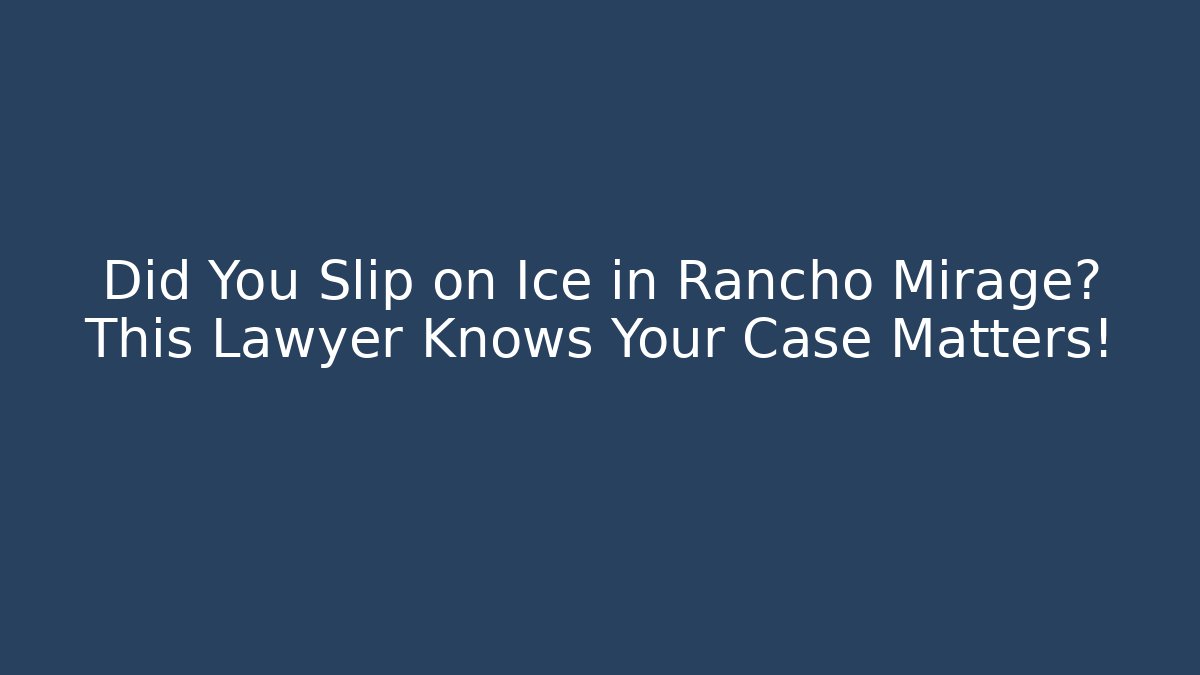 Did You Slip on Ice in Rancho Mirage? This Lawyer Knows Your Case Matters! - WealthxGroup