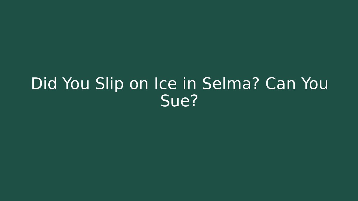 Did You Slip on Ice in Selma? Can You Sue? - WealthxGroup