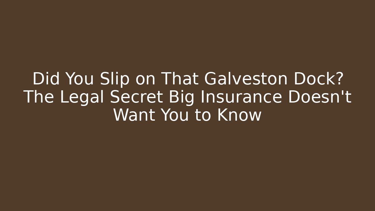 Did You Slip on That Galveston Dock? The Legal Secret Big Insurance Doesn't Want You to Know