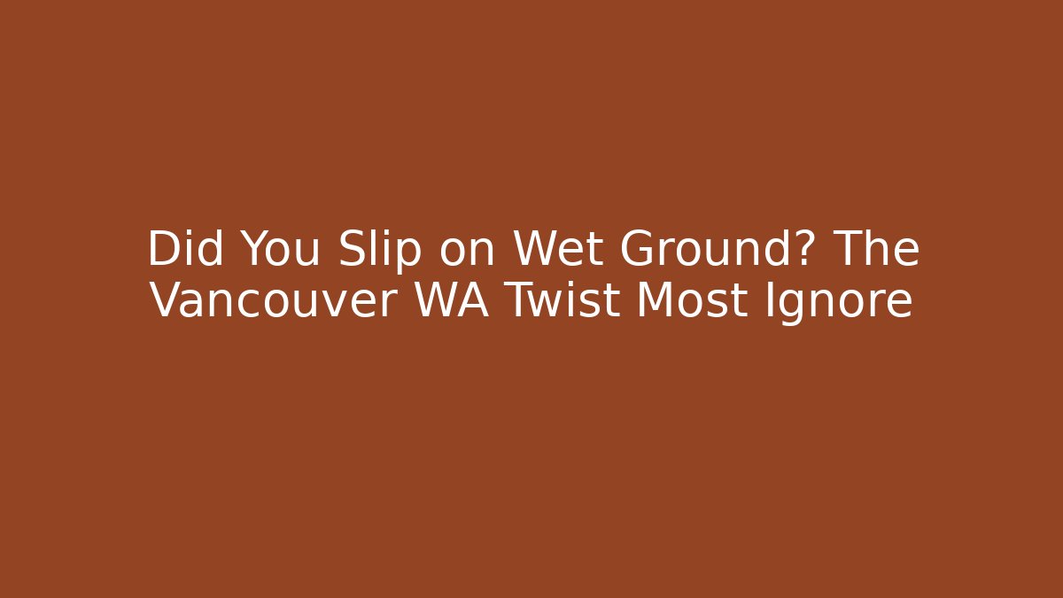 Did You Slip on Wet Ground? The Vancouver WA Twist Most Ignore