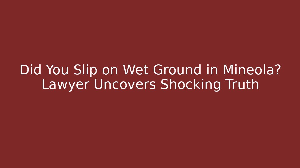 Did You Slip on Wet Ground in Mineola? Lawyer Uncovers Shocking Truth