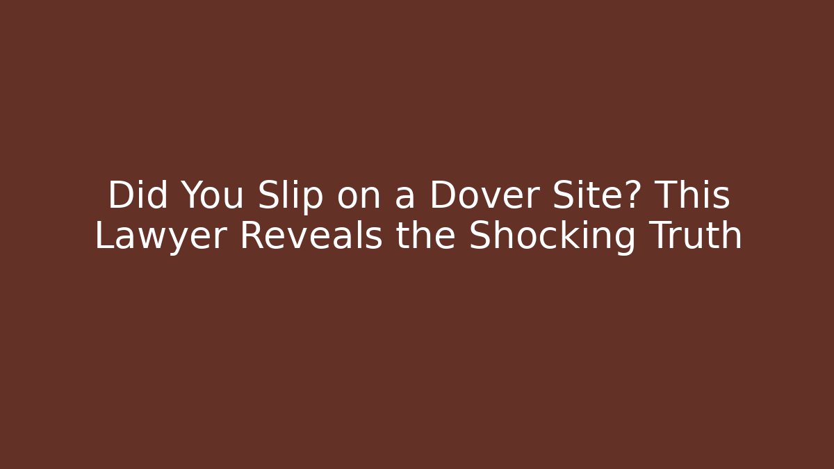 Did You Slip on a Dover Site? This Lawyer Reveals the Shocking Truth