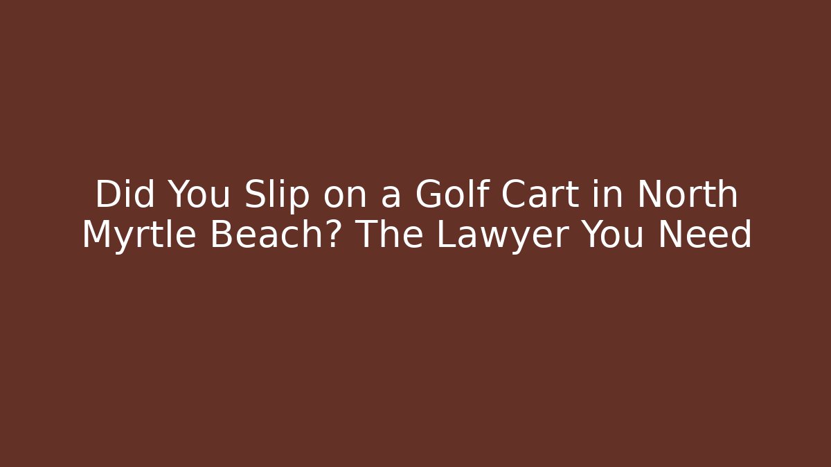 Did You Slip on a Golf Cart in North Myrtle Beach? The Lawyer You Need - WealthxGroup