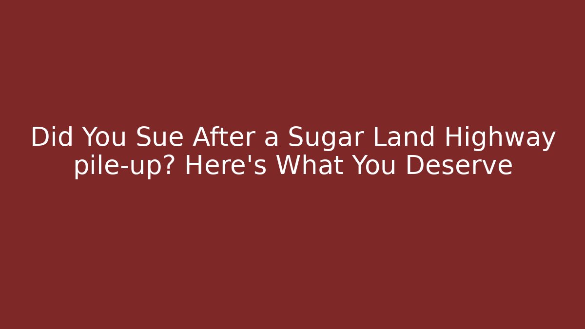 Did You Sue After a Sugar Land Highway pile-up? Here’s What You Deserve