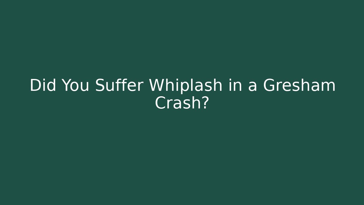 Did You Suffer Whiplash in a Gresham Crash?
